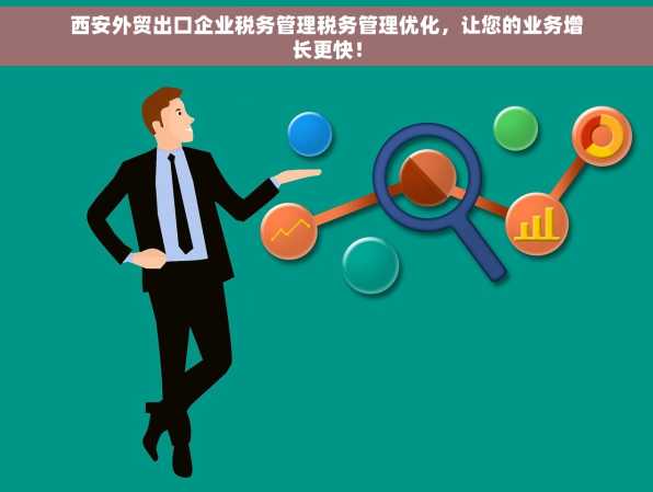 西安外贸出口企业税务管理税务管理优化，让您的业务增长更快！