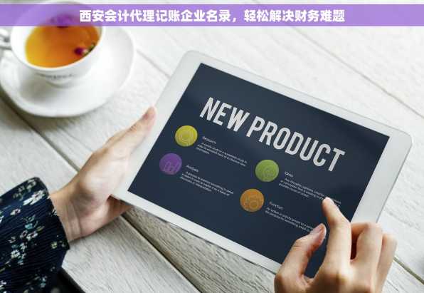 西安会计代理记账企业名录，轻松解决财务难题
