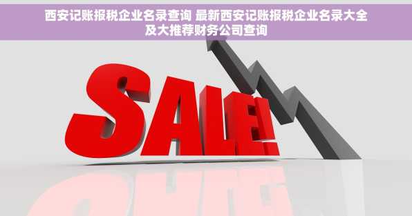 西安记账报税企业名录查询 最新西安记账报税企业名录大全及大推荐财务公司查询