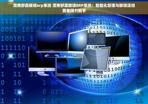 渭南舒霖眼镜erp系统 渭南舒霖眼镜ERP系统：智能化管理与眼镜店经营者得力助手