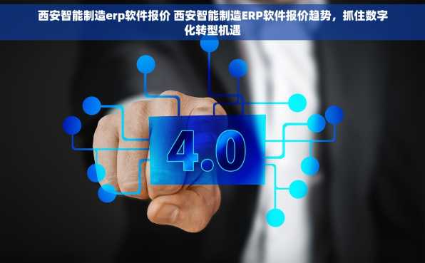 西安智能制造erp软件报价 西安智能制造ERP软件报价趋势，抓住数字化转型机遇