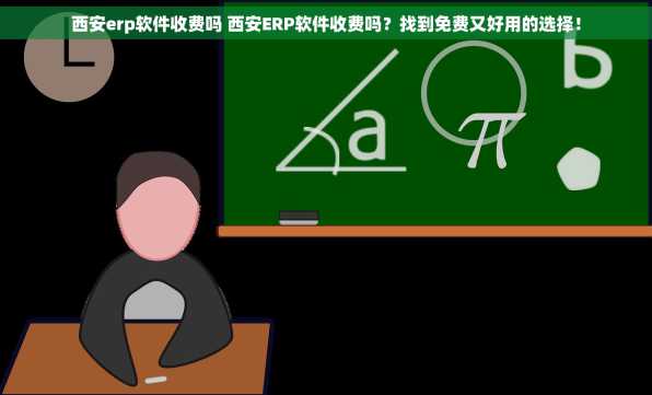 西安erp软件收费吗 西安ERP软件收费吗？找到免费又好用的选择！