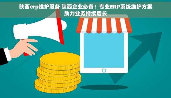 陕西erp维护服务 陕西企业必备！专业ERP系统维护方案助力业务持续增长