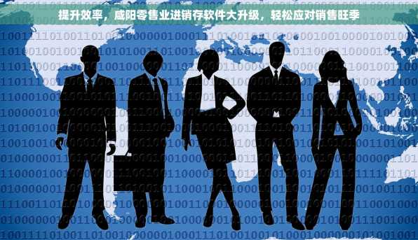 提升效率，咸阳零售业进销存软件大升级，轻松应对销售旺季