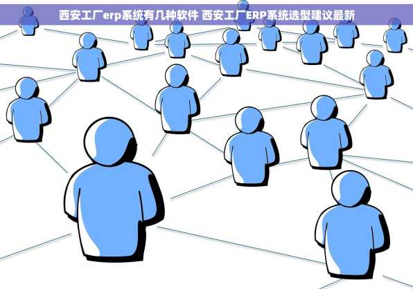 西安工厂erp系统有几种软件 西安工厂ERP系统选型建议最新