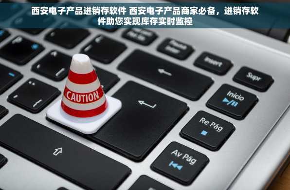 西安电子产品进销存软件 西安电子产品商家必备，进销存软件助您实现库存实时监控