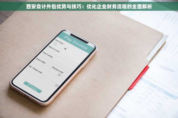 西安会计外包优势与技巧：优化企业财务流程的全面解析
