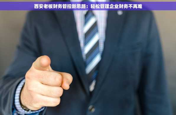 西安老板财务管控新思路：轻松管理企业财务不再难