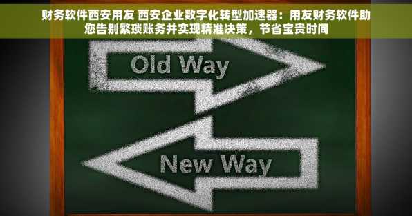 财务软件西安用友 西安企业数字化转型加速器：用友财务软件助您告别繁琐账务并实现精准决策，节省宝贵时间