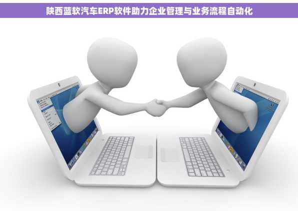 陕西蓝软汽车ERP软件助力企业管理与业务流程自动化