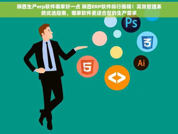 陕西生产erp软件哪家好一点 陕西ERP软件排行揭晓！高效管理系统优选指南，哪家软件更适合您的生产需求