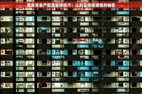 西安资金产配置管理技巧：让财富保值增值的秘密