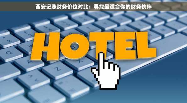 西安记账财务价位对比：寻找最适合你的财务伙伴