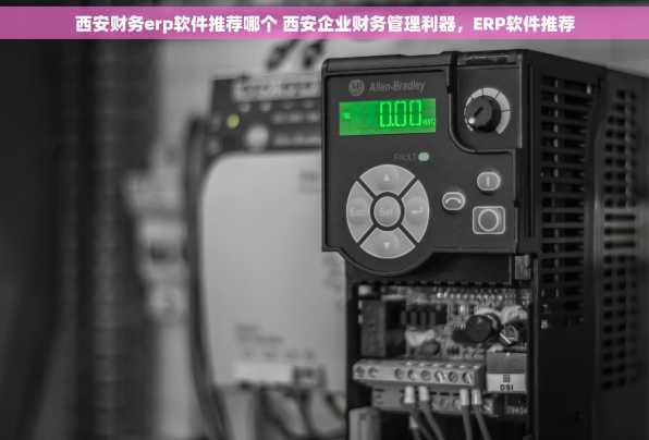 西安财务erp软件推荐哪个 西安企业财务管理利器，ERP软件推荐