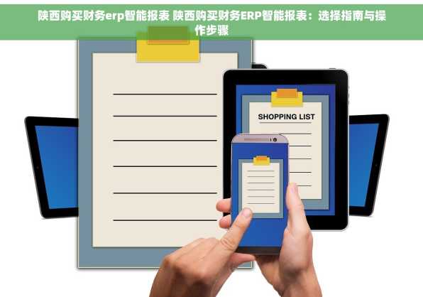 陕西购买财务erp智能报表 陕西购买财务ERP智能报表：选择指南与操作步骤