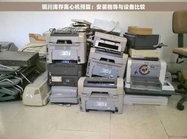 铜川库存离心机预算：安装指导与设备比较