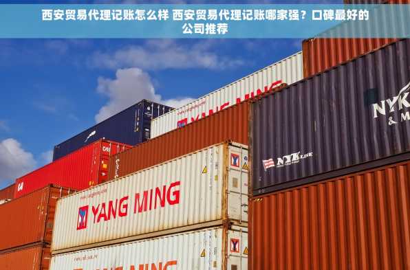 西安贸易代理记账怎么样 西安贸易代理记账哪家强？口碑最好的公司推荐