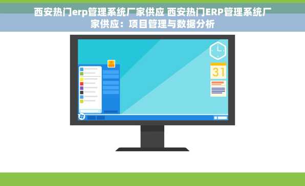 西安热门erp管理系统厂家供应 西安热门ERP管理系统厂家供应：项目管理与数据分析