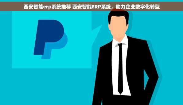 西安智能erp系统推荐 西安智能ERP系统，助力企业数字化转型