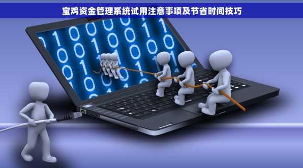 宝鸡资金管理系统试用注意事项及节省时间技巧