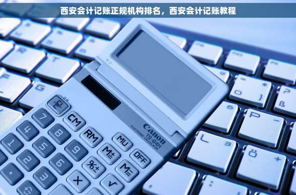 西安会计记账正规机构排名，西安会计记账教程