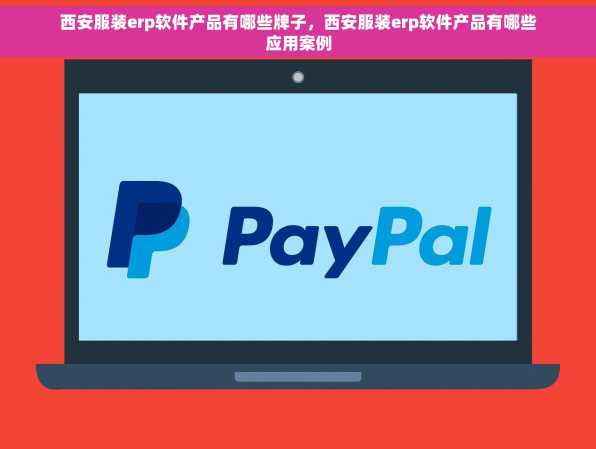 西安服装erp软件产品有哪些牌子，西安服装erp软件产品有哪些应用案例