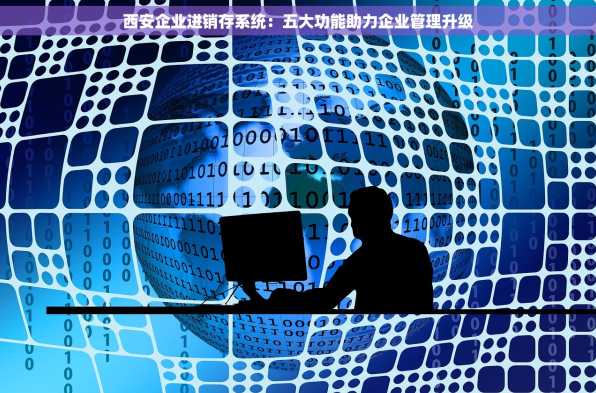 西安企业进销存系统：五大功能助力企业管理升级
