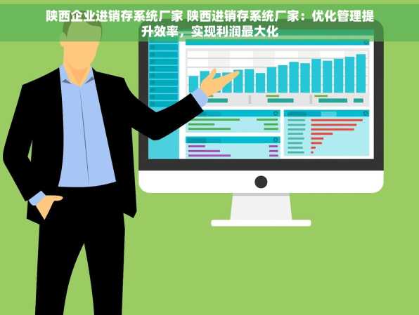 陕西企业进销存系统厂家 陕西进销存系统厂家：优化管理提升效率，实现利润最大化