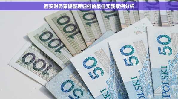 西安财务票据整理归档的最佳实践案例分析