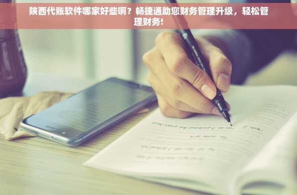 陕西代账软件哪家好些啊？畅捷通助您财务管理升级，轻松管理财务!