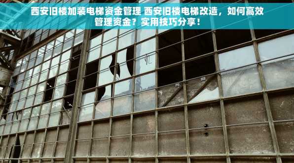 西安旧楼加装电梯资金管理 西安旧楼电梯改造，如何高效管理资金？实用技巧分享！