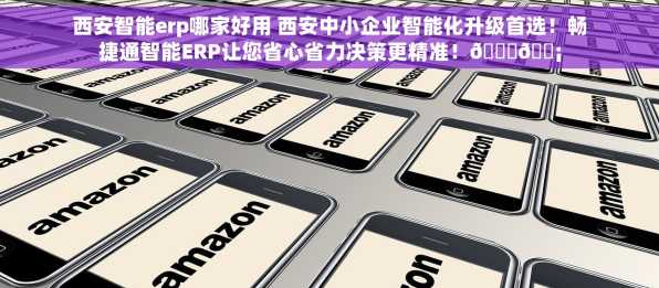 西安智能erp哪家好用 西安中小企业智能化升级首选！畅捷通智能ERP让您省心省力决策更精准！🎉💡