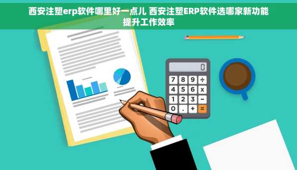 西安注塑erp软件哪里好一点儿 西安注塑ERP软件选哪家新功能提升工作效率