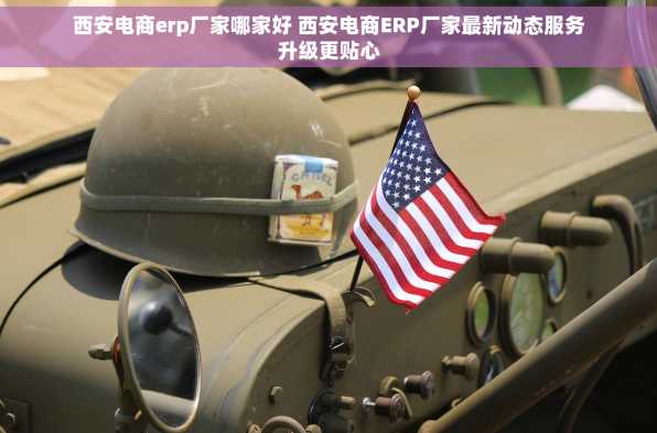 西安电商erp厂家哪家好 西安电商ERP厂家最新动态服务升级更贴心