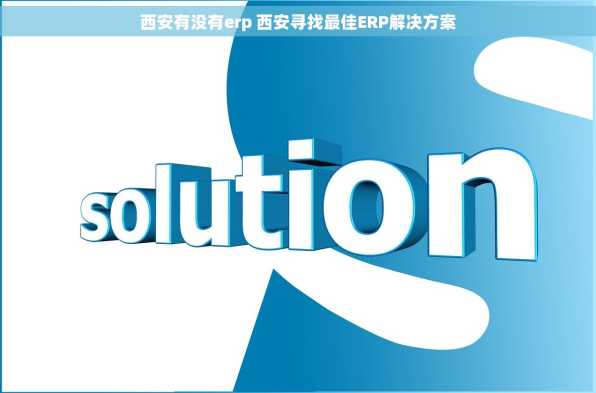西安有没有erp 西安寻找最佳ERP解决方案