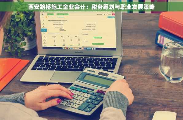 西安路桥施工企业会计：税务筹划与职业发展策略