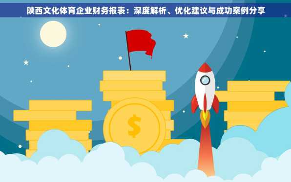 陕西文化体育企业财务报表：深度解析、优化建议与成功案例分享