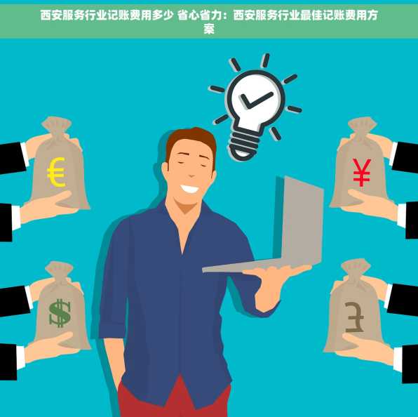 西安服务行业记账费用多少 省心省力：西安服务行业最佳记账费用方案