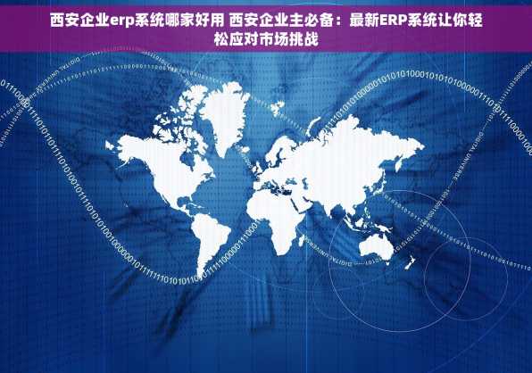 西安企业erp系统哪家好用 西安企业主必备：最新ERP系统让你轻松应对市场挑战