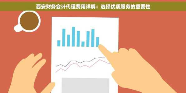 西安财务会计代理费用详解：选择优质服务的重要性