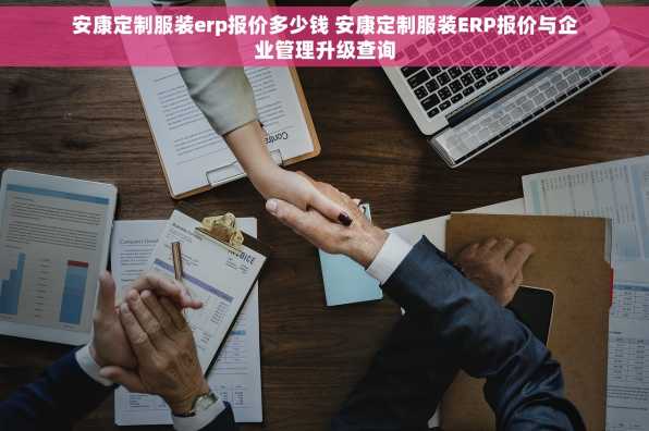 安康定制服装erp报价多少钱 安康定制服装ERP报价与企业管理升级查询