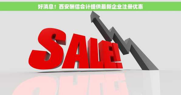 好消息！西安酬信会计提供最新企业注册优惠