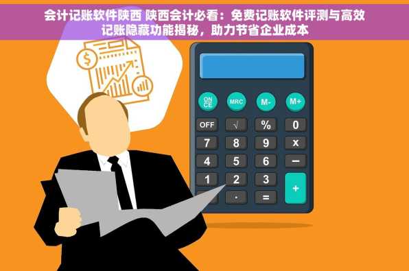 会计记账软件陕西 陕西会计必看：免费记账软件评测与高效记账隐藏功能揭秘，助力节省企业成本