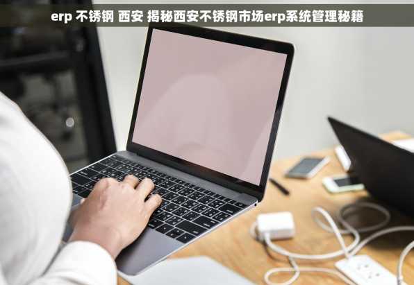 erp 不锈钢 西安 揭秘西安不锈钢市场erp系统管理秘籍