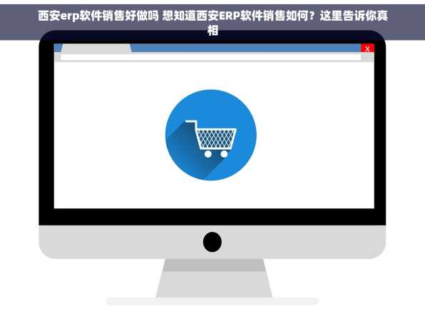 西安erp软件销售好做吗 想知道西安ERP软件销售如何？这里告诉你真相