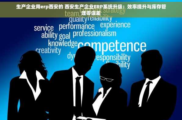 生产企业用erp西安的 西安生产企业ERP系统升级：效率提升与库存管理零误差