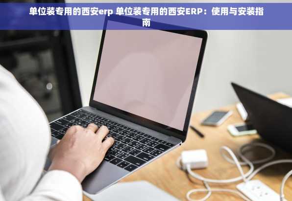 单位装专用的西安erp 单位装专用的西安ERP：使用与安装指南
