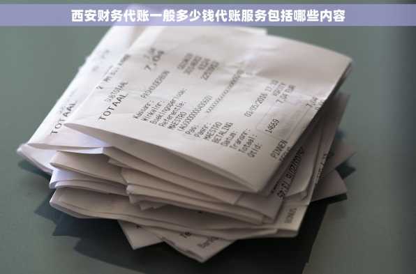 西安财务代账一般多少钱代账服务包括哪些内容