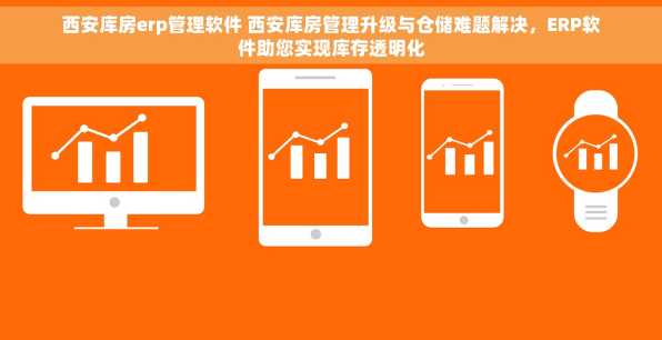 西安库房erp管理软件 西安库房管理升级与仓储难题解决，ERP软件助您实现库存透明化