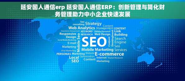 延安国人通信erp 延安国人通信ERP：创新管理与简化财务管理助力中小企业快速发展